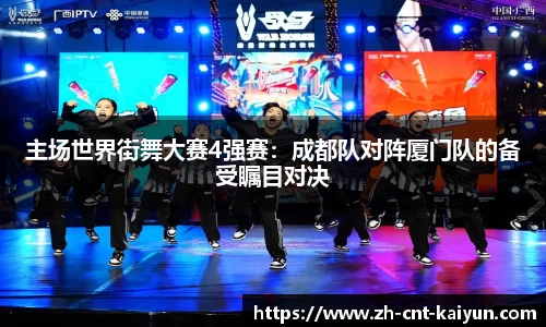 主场世界街舞大赛4强赛：成都队对阵厦门队的备受瞩目对决