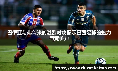 巴伊亚与弗鲁米的激烈对决揭示巴西足球的魅力与竞争力
