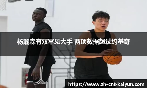 杨瀚森有双罕见大手 两项数据超过约基奇